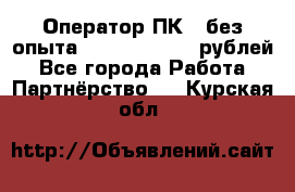 Оператор ПК ( без опыта) 28000 - 45000 рублей - Все города Работа » Партнёрство   . Курская обл.